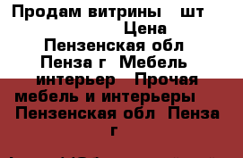 Продам витрины 2 шт 90*90*45,110*90*45 › Цена ­ 1 000 - Пензенская обл., Пенза г. Мебель, интерьер » Прочая мебель и интерьеры   . Пензенская обл.,Пенза г.